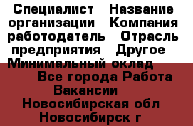 Специалист › Название организации ­ Компания-работодатель › Отрасль предприятия ­ Другое › Минимальный оклад ­ 20 000 - Все города Работа » Вакансии   . Новосибирская обл.,Новосибирск г.